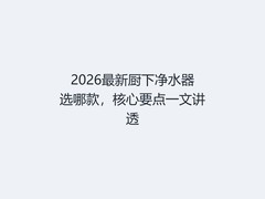 2026最新厨下净水器选哪款，核心要点一文讲透