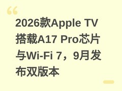 2026款Apple TV搭载A17 Pro芯片与Wi-Fi 7，9月发布双版本