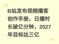 B站发布视频播客创作手册，日播时长破亿分钟，2027年目标达三亿