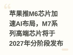 苹果推M6芯片加速AI布局，M7系列高端芯片将于2027年分阶段发布