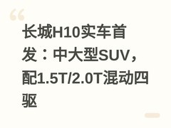 长城H10实车首发：中大型SUV，配1.5T/2.0T混动四驱