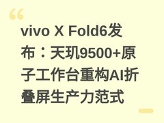 vivo X Fold6发布：天玑9500+原子工作台重构AI折叠屏生产力范式