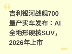 吉利银河战舰700量产实车发布：AI全地形硬核SUV，2026年上市