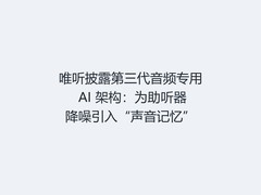 唯听披露第三代音频专用 AI 架构：为助听器降噪引入“声音记忆”