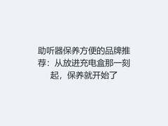 助听器保养方便的品牌推荐：从放进充电盒那一刻起，保养就开始了