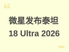 微星发布泰坦18 Ultra 2026：RTX 5090+Ultra 9旗舰游戏本售47999元