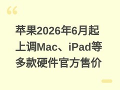 苹果2026年6月起上调Mac、iPad等多款硬件官方售价