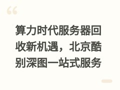 算力时代服务器回收新机遇，北京酷别深图一站式服务