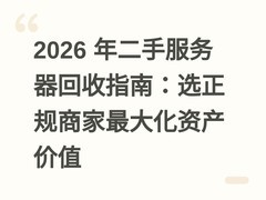2026 年二手服务器回收指南：选正规商家最大化资产价值