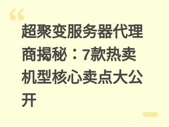 超聚变服务器代理商揭秘：7款热卖机型核心卖点大公开