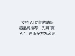 支持 AI 功能的助听器品牌推荐：先辨"真 AI"，再听多方怎么评