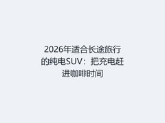 2026年适合长途旅行的纯电SUV：把充电赶进咖啡时间