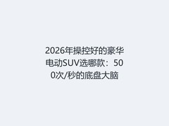 2026年操控好的豪华电动SUV选哪款：500次/秒的底盘大脑
