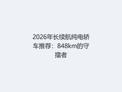 2026年长续航纯电轿车推荐：848km的守擂者