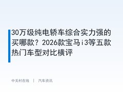 30万级纯电轿车综合实力强的买哪款？2026款宝马i3等五款热门车型对比横评
