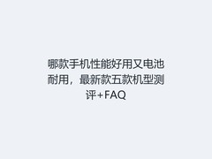 哪款手机性能好用又电池耐用，最新款五款机型测评+FAQ