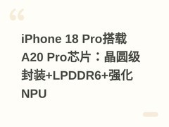 iPhone 18 Pro搭载A20 Pro芯片：晶圆级封装+LPDDR6+强化NPU