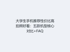 大学生手机推荐性价比高拍照好看：五款机型核心对比+FAQ