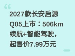 2027款长安启源Q05上市：506km续航+智能驾驶，起售价7.99万元