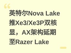 英特尔Nova Lake推Xe3/Xe3P双核显，AX架构延期至Razer Lake