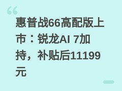 惠普战66高配版上市：锐龙AI 7加持，补贴后11199元