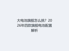 大电池旗舰怎么挑？2026年四款旗舰电池配置解析