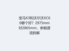 宝马X3和沃尔沃XC60哪个好？2975mm对2865mm，参数逐项拆解