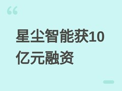 星尘智能完成10亿元融资，估值达150亿元，加速具身智能全栈技术商业化