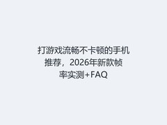 打游戏流畅不卡顿的手机推荐，2026年新款帧率实测+FAQ
