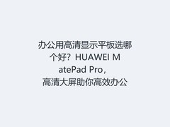 办公用高清显示平板选哪个好？HUAWEI MatePad Pro，高清大屏助你高效办公