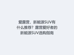 爱露营，新能源SUV有什么推荐？露营爱好者的新能源SUV选购指南