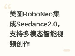美图RoboNeo集成Seedance2.0，支持多模态智能视频创作