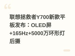 联想拯救者Y700新款平板发布：OLED屏+165Hz+5000万环形灯后摄