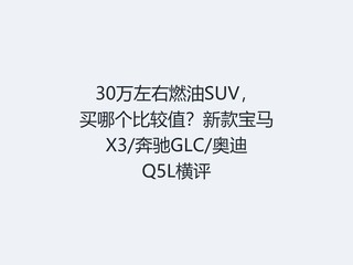 30������ȼ��SUV�����ĸ��Ƚ�ֵ���¿��X3/����GLC/�µ�Q5L����