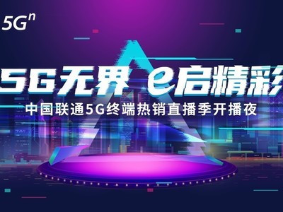 5G无界 e启精彩 中国联通5G终端热销直播季开播夜震撼登场