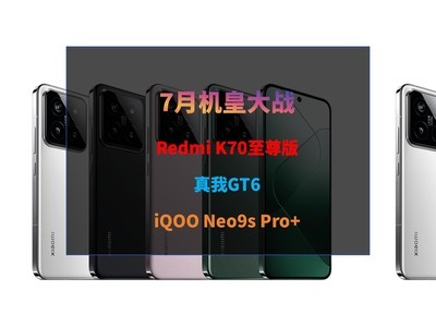 7月机皇大战：Redmi K70至尊版、真我GT6、iQOO Neo9s Pro+配置汇总