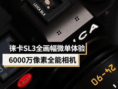 徕卡SL3相机拍摄体验：6000万像素全能无反相机