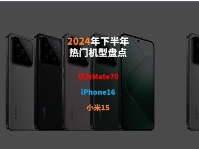 2024年下半年热门机型盘点：华为Mate70、iPhone16、小米15谁更强？