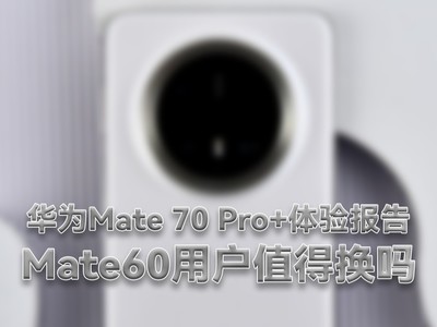 华为Mate 70 Pro+体验报告：Mate60用户值得换吗？