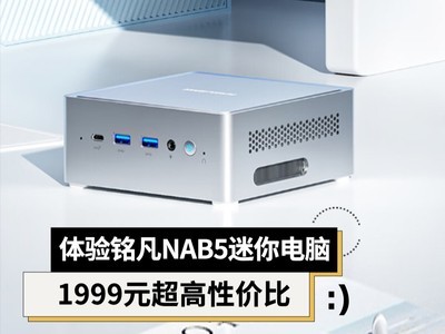 体验铭凡NAB5迷你电脑：1999元超高性价比