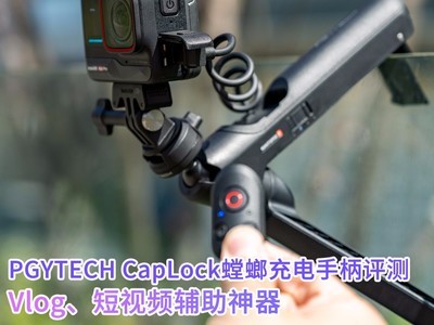 PGYTECH CapLock螳螂充电手柄评测：Vlog、短视频辅助神器