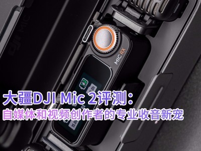 大疆DJI Mic 2评测：自媒体和视频创作者的专业收音新宠