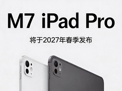 散热系统升级 iPad Pro M7版将于27年春季发布