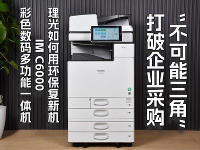 理光如何用环保复新机系列IM C6000打破企业采购“不可能三角”