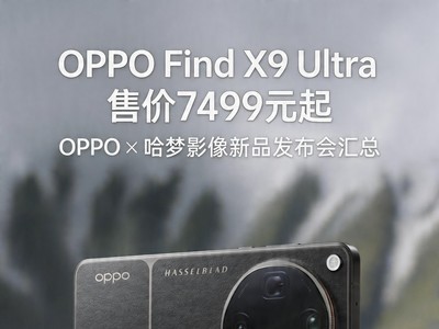 OPPO Find X9 Ultra售价7499元起 OPPO×哈苏影像新品发布会汇总
