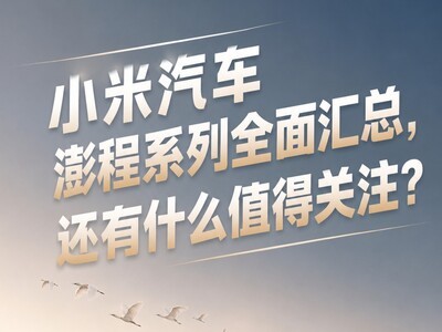 小米汽车澎程系列全面汇总，还有什么值得关注？