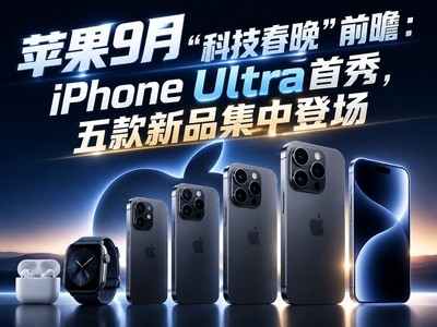 苹果9月“科技春晚”前瞻：iPhone Ultra首秀，五款新品集中登场