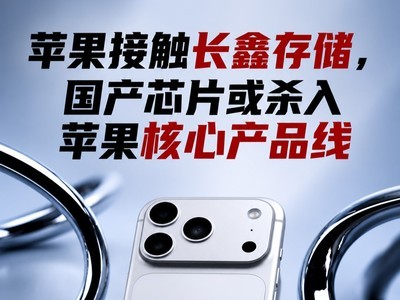 苹果接触长鑫存储，国产芯片或杀入苹果核心产品线