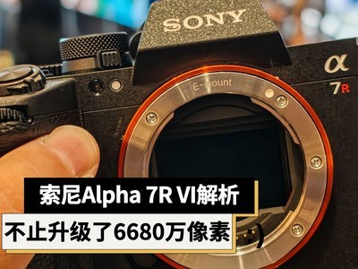 除了6680万像素全画幅传感器 索尼Alpha 7R VI还升级了什么