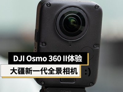 DJI Osmo 360 II体验：大疆再升级全景相机，新功能加入，画质更出色